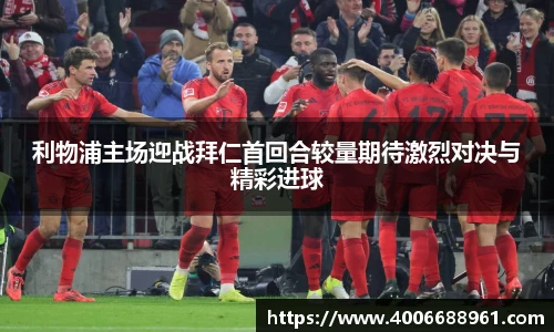 利物浦主场迎战拜仁首回合较量期待激烈对决与精彩进球