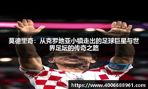 莫德里奇:从克罗地亚小镇走出的足球巨星与世界足坛的传奇之路